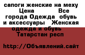 сапоги женские на меху. › Цена ­ 2 900 - Все города Одежда, обувь и аксессуары » Женская одежда и обувь   . Татарстан респ.